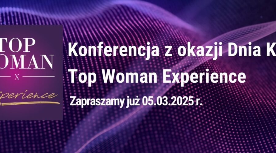 Weź udział w konferencji z okazji Dnia Kobiet – Top Woman Experience i otrzymaj wsparcie w rozwoju osobistym i zawodowym 